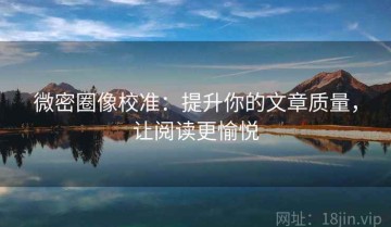 微密圈像校准：提升你的文章质量，让阅读更愉悦