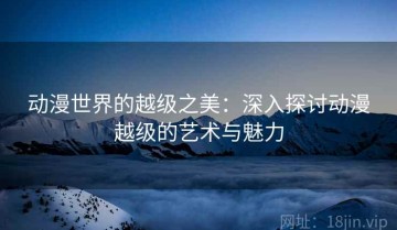 动漫世界的越级之美：深入探讨动漫越级的艺术与魅力