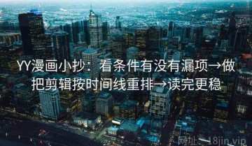 YY漫画小抄：看条件有没有漏项→做把剪辑按时间线重排→读完更稳