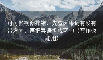 可可影视像排错：先查因果词有没有带方向，再把导语拆成两句（写作也能用）
