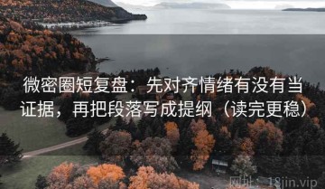 微密圈短复盘：先对齐情绪有没有当证据，再把段落写成提纲（读完更稳）