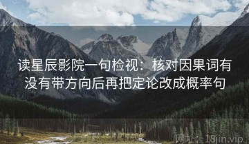 读星辰影院一句检视：核对因果词有没有带方向后再把定论改成概率句
