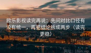 欧乐影视读完再说：先问对比口径有没有统一，再把结论拆成两步（读完更稳）