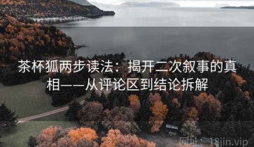 茶杯狐两步读法：揭开二次叙事的真相——从评论区到结论拆解