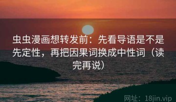 虫虫漫画想转发前：先看导语是不是先定性，再把因果词换成中性词（读完再说）