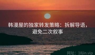 韩漫屋的独家转发策略：拆解导语，避免二次叙事