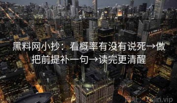 黑料网小抄：看概率有没有说死→做把前提补一句→读完更清醒