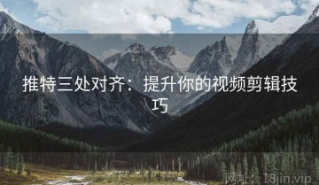 推特三处对齐：提升你的视频剪辑技巧
