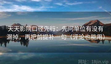 天天影院口径先行：先问单位有没有漏掉，再把前提补一句（评论也能用）
