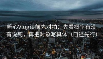 糖心Vlog读前先对拍：先看概率有没有说死，再把对象写具体（口径先行）