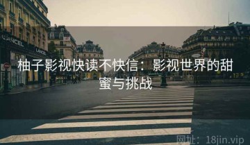 柚子影视快读不快信：影视世界的甜蜜与挑战