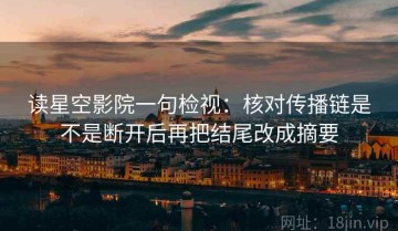 读星空影院一句检视：核对传播链是不是断开后再把结尾改成摘要