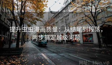 提升虫虫漫画质量：从结尾到段落，两步搞定越级问题