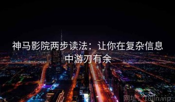 神马影院两步读法：让你在复杂信息中游刃有余