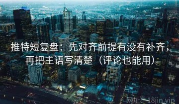 推特短复盘：先对齐前提有没有补齐，再把主语写清楚（评论也能用）