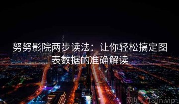 努努影院两步读法：让你轻松搞定图表数据的准确解读