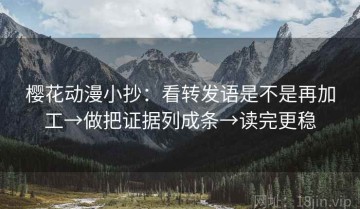 樱花动漫小抄：看转发语是不是再加工→做把证据列成条→读完更稳
