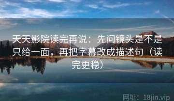 天天影院读完再说：先问镜头是不是只给一面，再把字幕改成描述句（读完更稳）