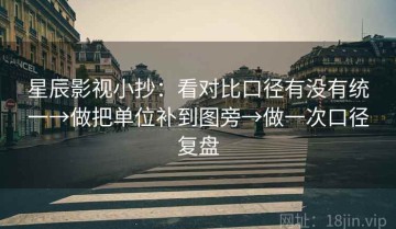 星辰影视小抄：看对比口径有没有统一→做把单位补到图旁→做一次口径复盘