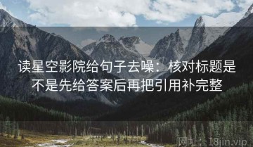 读星空影院给句子去噪：核对标题是不是先给答案后再把引用补完整