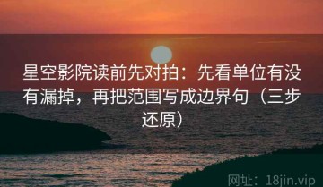 星空影院读前先对拍：先看单位有没有漏掉，再把范围写成边界句（三步还原）