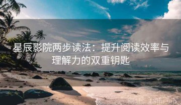 星辰影院两步读法：提升阅读效率与理解力的双重钥匙