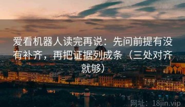 爱看机器人读完再说：先问前提有没有补齐，再把证据列成条（三处对齐就够）