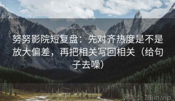 努努影院短复盘：先对齐热度是不是放大偏差，再把相关写回相关（给句子去噪）