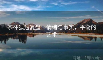 茶杯狐短复盘：情绪与事实，平衡的艺术