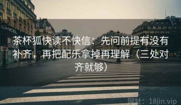 茶杯狐快读不快信：先问前提有没有补齐，再把配乐拿掉再理解（三处对齐就够）