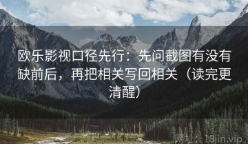 欧乐影视口径先行：先问截图有没有缺前后，再把相关写回相关（读完更清醒）