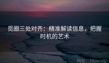 觅圈三处对齐：精准解读信息，把握时机的艺术