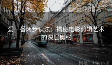 爱一番两步读法：揭秘电影剪辑艺术的深层奥秘