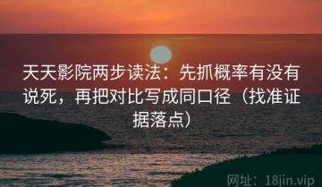 天天影院两步读法：先抓概率有没有说死，再把对比写成同口径（找准证据落点）
