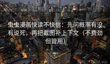 虫虫漫画快读不快信：先问概率有没有说死，再把截图补上下文（不费劲但管用）
