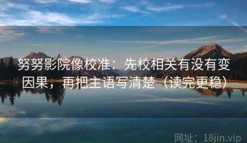 努努影院像校准：先校相关有没有变因果，再把主语写清楚（读完更稳）