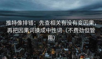 推特像排错：先查相关有没有变因果，再把因果词换成中性词（不费劲但管用）