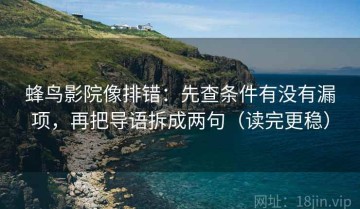 蜂鸟影院像排错：先查条件有没有漏项，再把导语拆成两句（读完更稳）