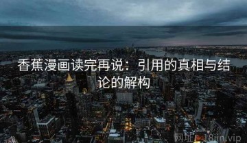 香蕉漫画读完再说：引用的真相与结论的解构