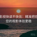 欧乐影视快读不快信：精准把控，让您的观影体验更稳