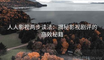 人人影视两步读法：揭秘影视剧评的高效秘籍