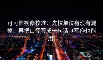 可可影视像校准：先校单位有没有漏掉，再把口径写成一句话（写作也能用）