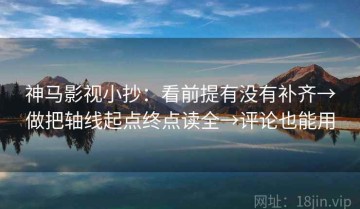 神马影视小抄：看前提有没有补齐→做把轴线起点终点读全→评论也能用