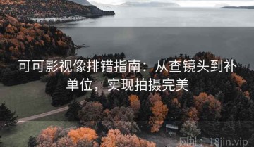可可影视像排错指南：从查镜头到补单位，实现拍摄完美