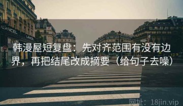 韩漫屋短复盘：先对齐范围有没有边界，再把结尾改成摘要（给句子去噪）