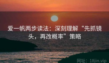 爱一帆两步读法：深刻理解“先抓镜头，再改概率”策略
