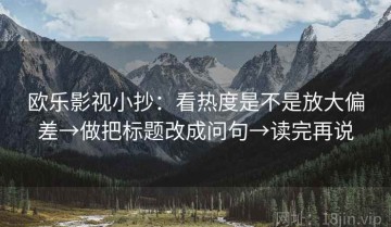 欧乐影视小抄：看热度是不是放大偏差→做把标题改成问句→读完再说