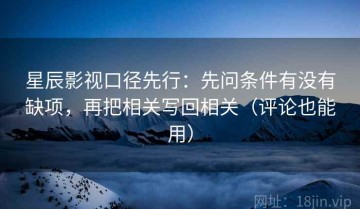 星辰影视口径先行：先问条件有没有缺项，再把相关写回相关（评论也能用）