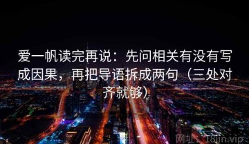 爱一帆读完再说：先问相关有没有写成因果，再把导语拆成两句（三处对齐就够）