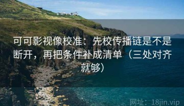 可可影视像校准：先校传播链是不是断开，再把条件补成清单（三处对齐就够）